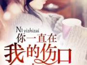 你一直在我伤口幽居全章节目录 你一直在我伤口幽居无弹窗全文免费阅读