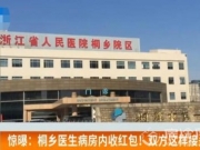 医生病房内收红包视频曝光 揭医生收回扣病床上完成交接全过程